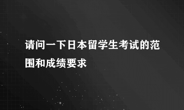 请问一下日本留学生考试的范围和成绩要求