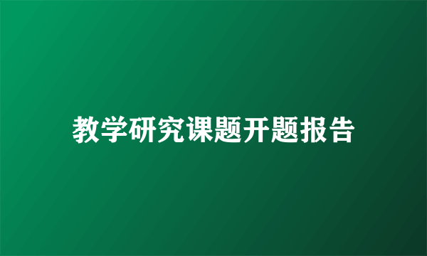 教学研究课题开题报告