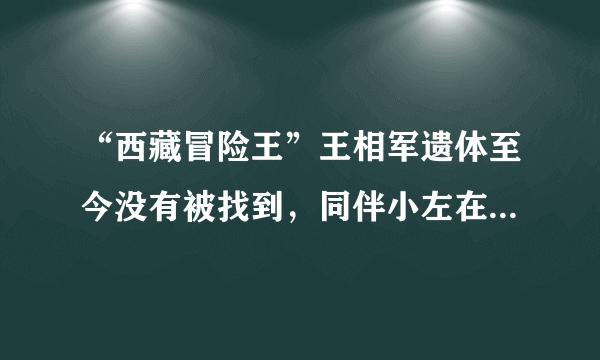 “西藏冒险王”王相军遗体至今没有被找到，同伴小左在事发后做了些什么？