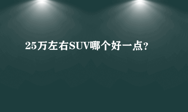 25万左右SUV哪个好一点？