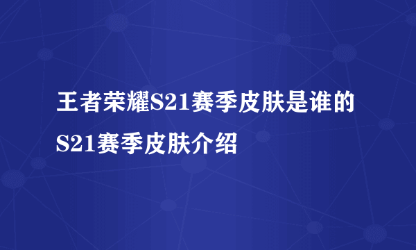 王者荣耀S21赛季皮肤是谁的 S21赛季皮肤介绍