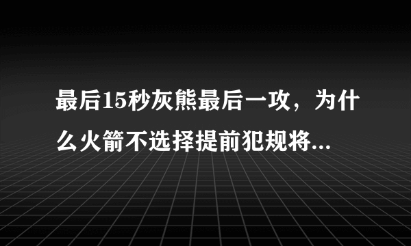 最后15秒灰熊最后一攻，为什么火箭不选择提前犯规将绝杀机会留给自己呢？