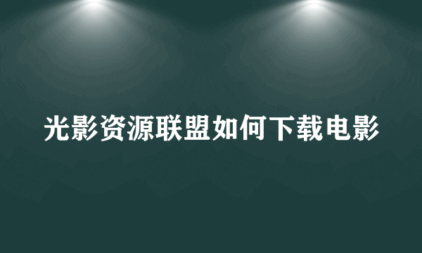 光影资源联盟如何下载电影