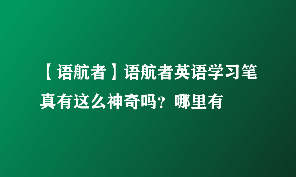 【语航者】语航者英语学习笔真有这么神奇吗？哪里有