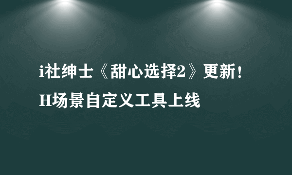 i社绅士《甜心选择2》更新！H场景自定义工具上线