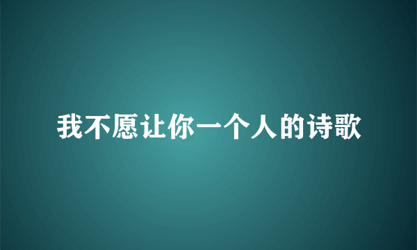 我不愿让你一个人的诗歌