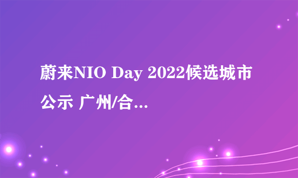 蔚来NIO Day 2022候选城市公示 广州/合肥/西安获提名