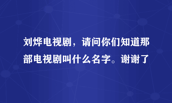 刘烨电视剧，请问你们知道那部电视剧叫什么名字。谢谢了