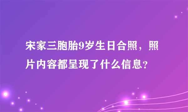 宋家三胞胎9岁生日合照，照片内容都呈现了什么信息？