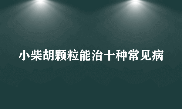 小柴胡颗粒能治十种常见病