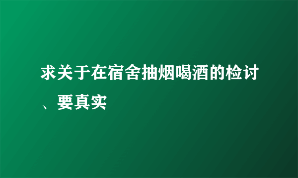 求关于在宿舍抽烟喝酒的检讨、要真实