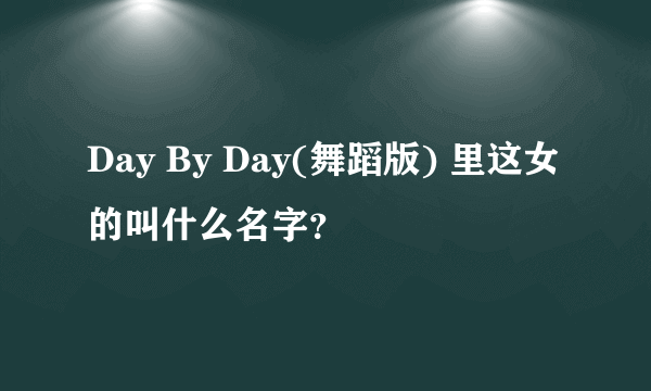 Day By Day(舞蹈版) 里这女的叫什么名字？