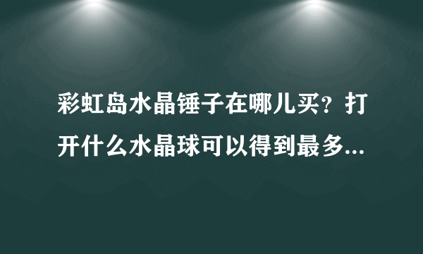 彩虹岛水晶锤子在哪儿买？打开什么水晶球可以得到最多好东西？