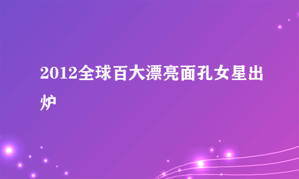 2012全球百大漂亮面孔女星出炉