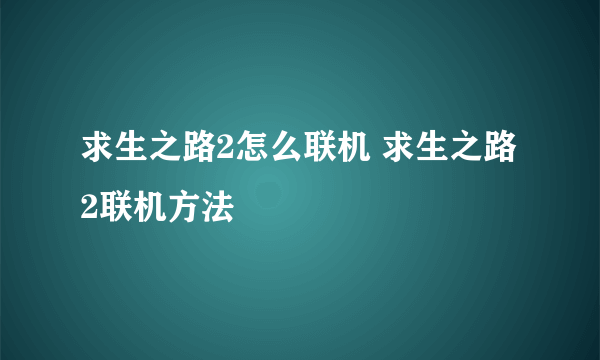 求生之路2怎么联机 求生之路2联机方法