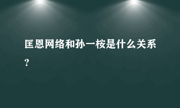 匡恩网络和孙一桉是什么关系？