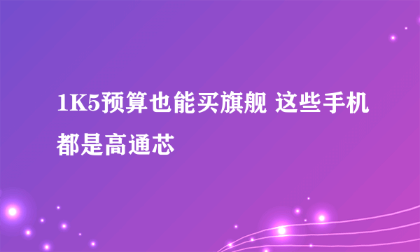 1K5预算也能买旗舰 这些手机都是高通芯