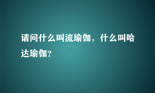 请问什么叫流瑜伽，什么叫哈达瑜伽？