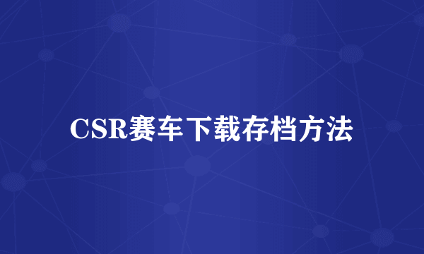 CSR赛车下载存档方法