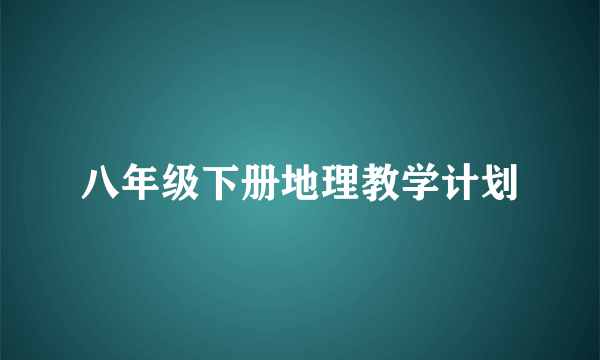 八年级下册地理教学计划