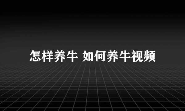 怎样养牛 如何养牛视频