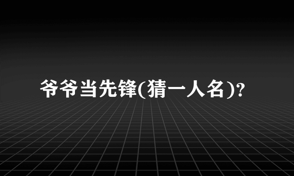 爷爷当先锋(猜一人名)？