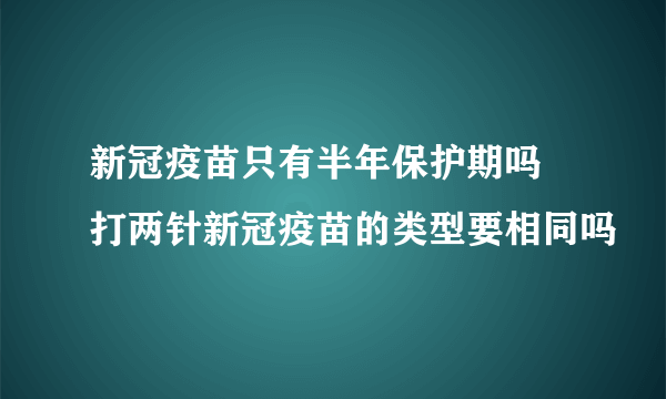 新冠疫苗只有半年保护期吗 打两针新冠疫苗的类型要相同吗