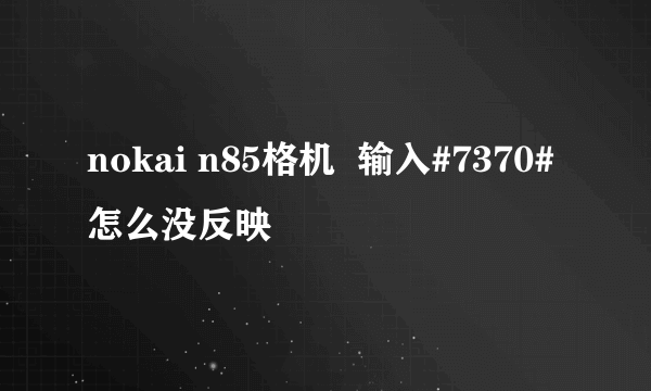 nokai n85格机  输入#7370#怎么没反映