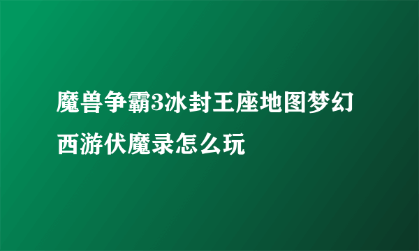 魔兽争霸3冰封王座地图梦幻西游伏魔录怎么玩