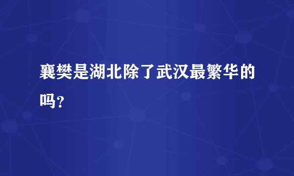 襄樊是湖北除了武汉最繁华的吗？