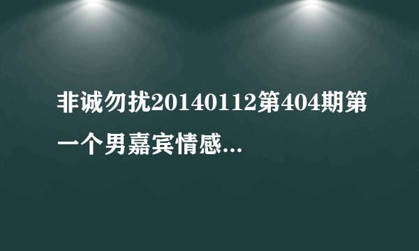 非诚勿扰20140112第404期第一个男嘉宾情感经历时背景音乐是什？