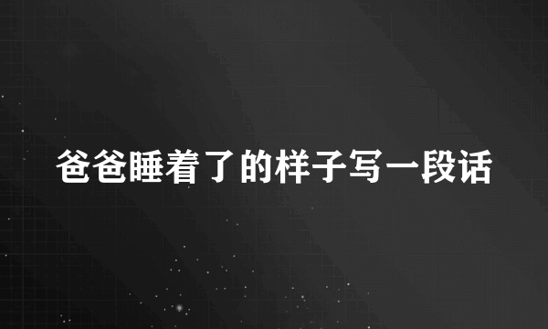 爸爸睡着了的样子写一段话