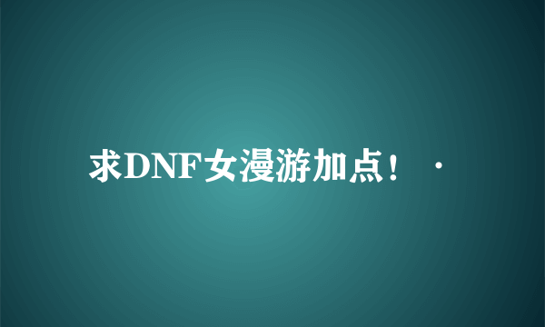 求DNF女漫游加点！·