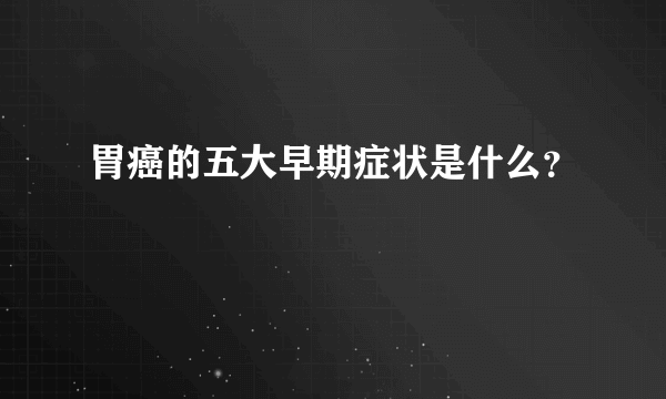 胃癌的五大早期症状是什么？