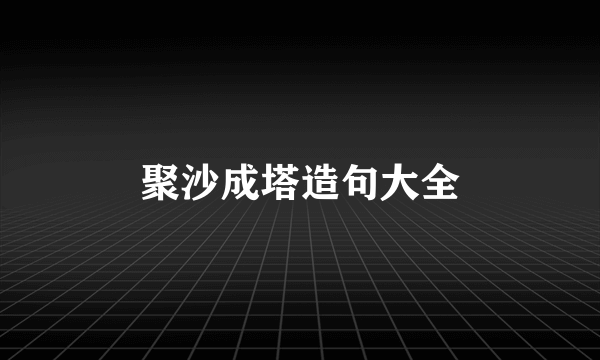 聚沙成塔造句大全