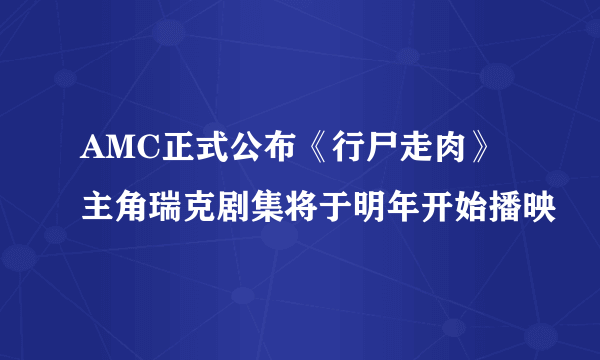 AMC正式公布《行尸走肉》主角瑞克剧集将于明年开始播映