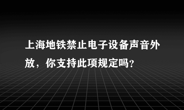 上海地铁禁止电子设备声音外放，你支持此项规定吗？