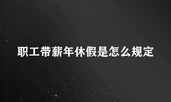 职工带薪年休假是怎么规定