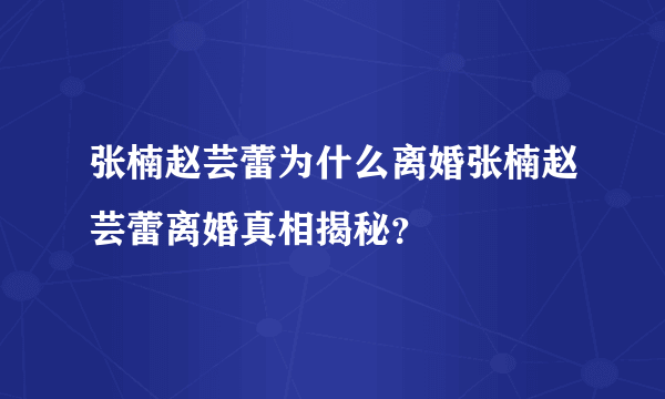 张楠赵芸蕾为什么离婚张楠赵芸蕾离婚真相揭秘？