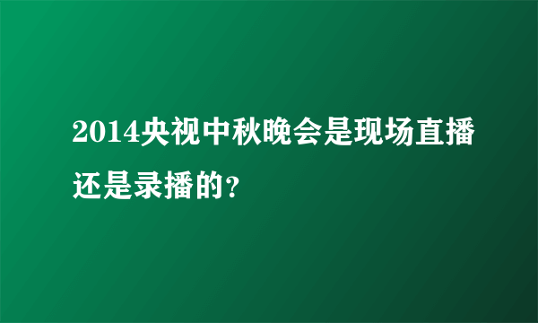 2014央视中秋晚会是现场直播还是录播的？