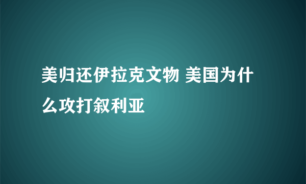 美归还伊拉克文物 美国为什么攻打叙利亚