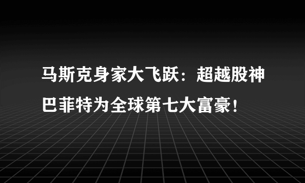 马斯克身家大飞跃：超越股神巴菲特为全球第七大富豪！