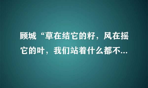 顾城“草在结它的籽，风在摇它的叶，我们站着什么都不说，就十分地美好”选自哪一篇诗集