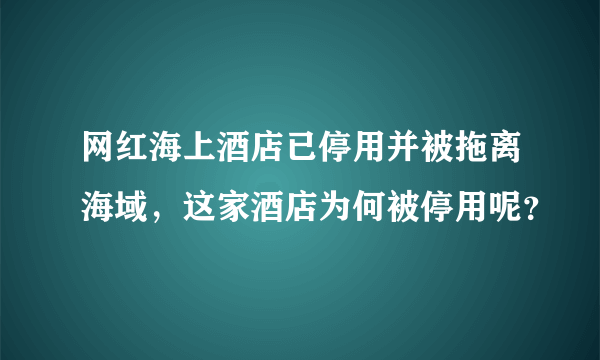 网红海上酒店已停用并被拖离海域，这家酒店为何被停用呢？