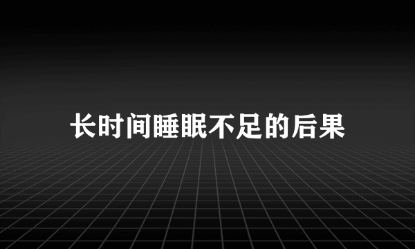 长时间睡眠不足的后果