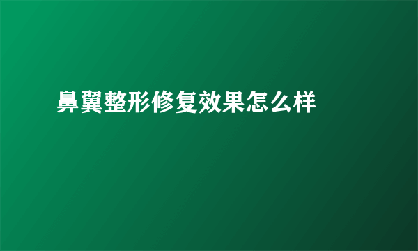 鼻翼整形修复效果怎么样		