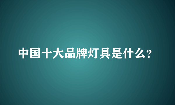 中国十大品牌灯具是什么？