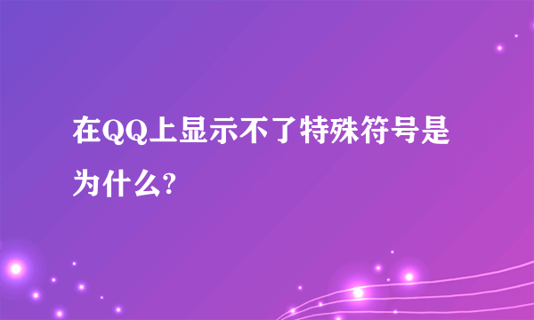 在QQ上显示不了特殊符号是为什么?