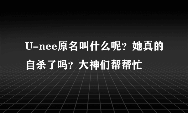 U-nee原名叫什么呢？她真的自杀了吗？大神们帮帮忙