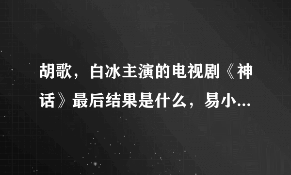 胡歌，白冰主演的电视剧《神话》最后结果是什么，易小川等人回到现代社会了吗？